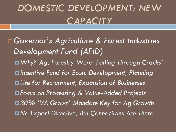 DOMESTIC DEVELOPMENT: NEW CAPACITY Governor’s Agriculture & Forest Industries Development Fund (AFID) Why? Ag,