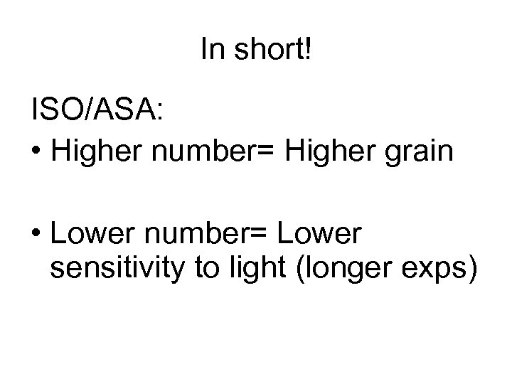 In short! ISO/ASA: • Higher number= Higher grain • Lower number= Lower sensitivity to