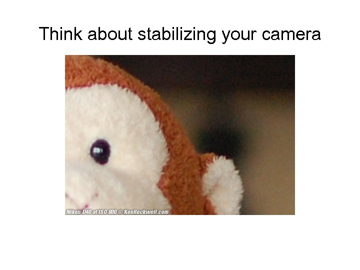 Think about stabilizing your camera 