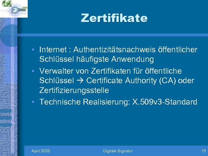 Zertifikate • Internet : Authentizitätsnachweis öffentlicher Schlüssel häufigste Anwendung • Verwalter von Zertifikaten für