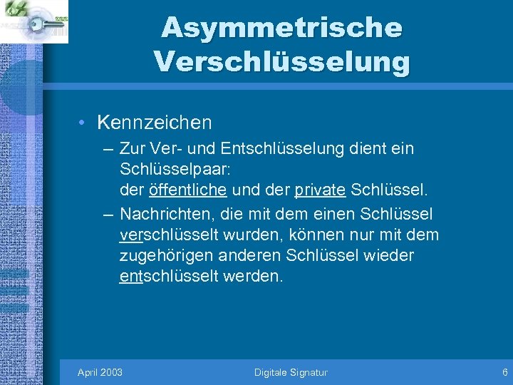 Asymmetrische Verschlüsselung • Kennzeichen – Zur Ver- und Entschlüsselung dient ein Schlüsselpaar: der öffentliche
