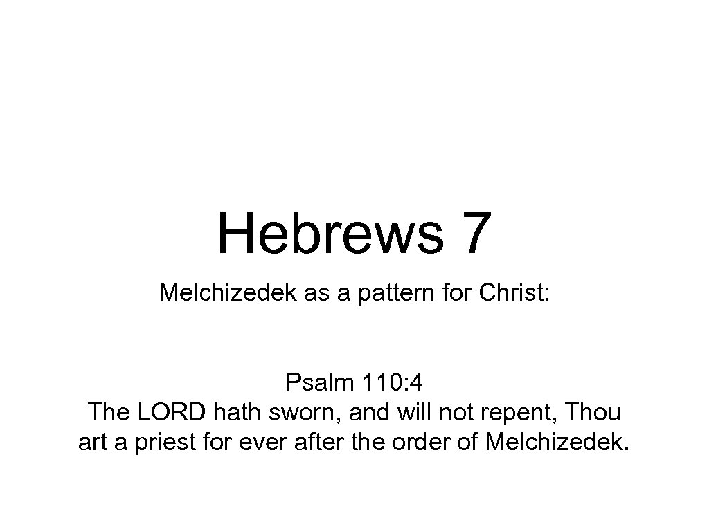 Hebrews 7 Melchizedek as a pattern for Christ: Psalm 110: 4 The LORD hath