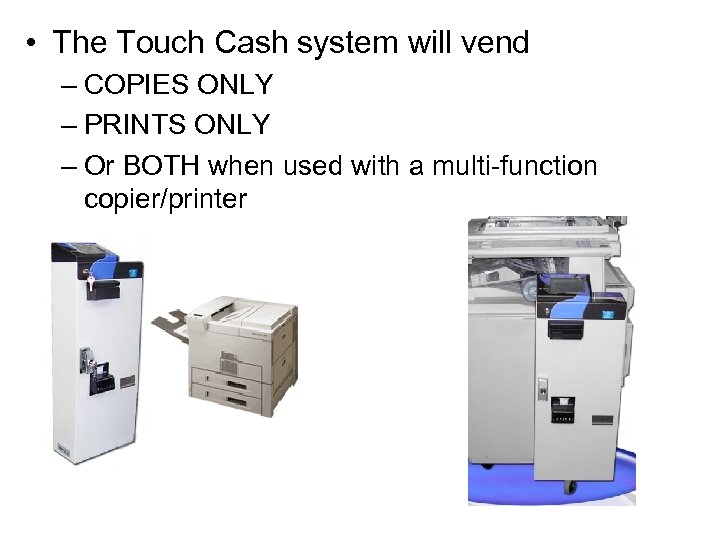  • The Touch Cash system will vend – COPIES ONLY – PRINTS ONLY