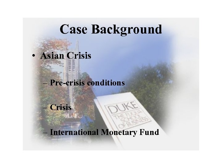 Case Background • Asian Crisis – Pre-crisis conditions – Crisis – International Monetary Fund