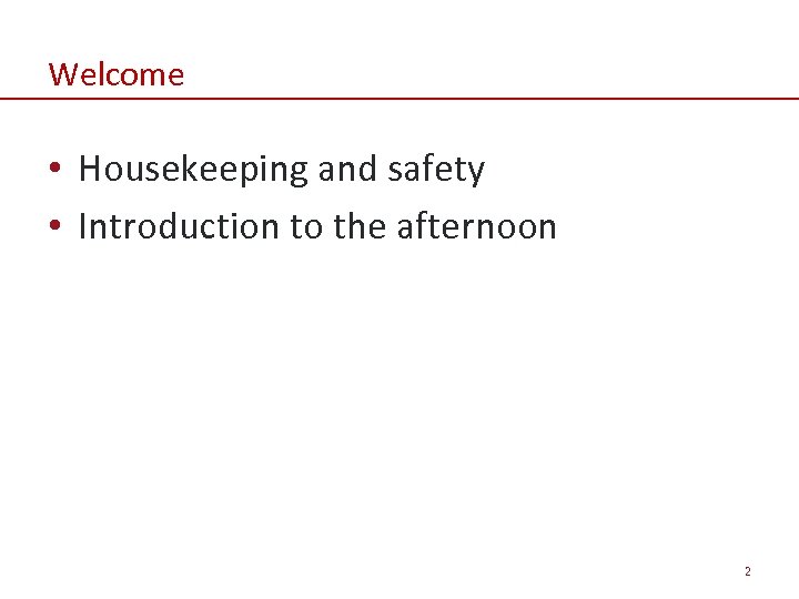 Welcome • Housekeeping and safety • Introduction to the afternoon 2 