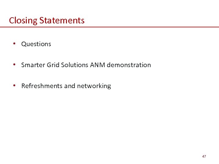 Closing Statements • Questions • Smarter Grid Solutions ANM demonstration • Refreshments and networking