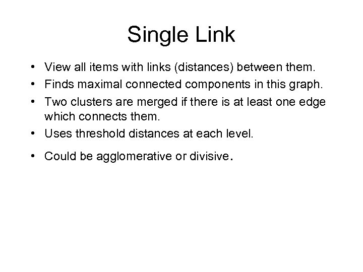 Single Link • View all items with links (distances) between them. • Finds maximal