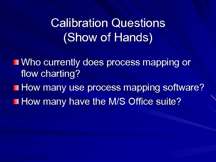 Calibration Questions (Show of Hands) Who currently does process mapping or flow charting? How