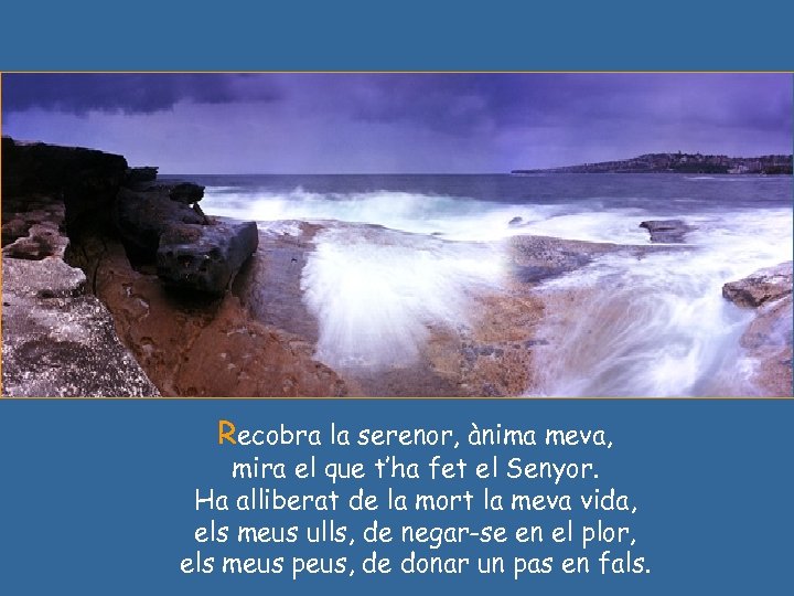 Recobra la serenor, ànima meva, mira el que t’ha fet el Senyor. Ha alliberat