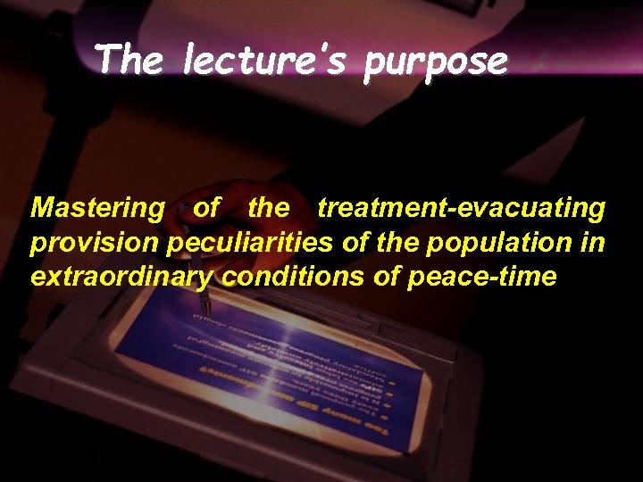 The lecture’s purpose Mastering of the treatment-evacuating provision peculiarities of the population in extraordinary