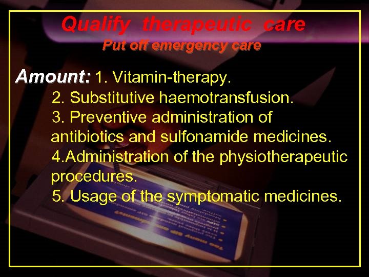Qualify therapeutic care Put off emergency care Amount: 1. Vitamin-therapy. 2. Substitutive haemotransfusion. 3.