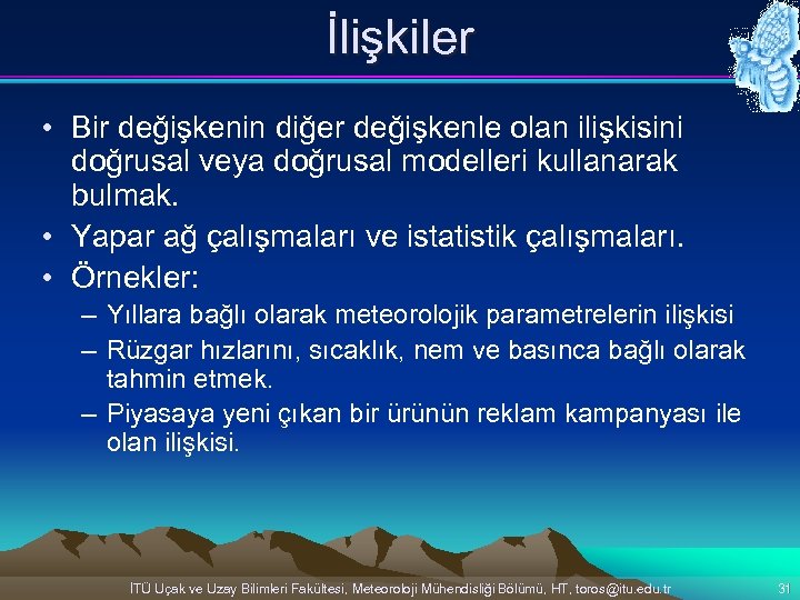 İlişkiler • Bir değişkenin diğer değişkenle olan ilişkisini doğrusal veya doğrusal modelleri kullanarak bulmak.