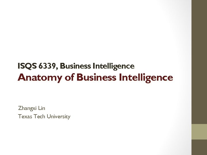 ISQS 6339, Business Intelligence Anatomy of Business Intelligence Zhangxi Lin Texas Tech University 