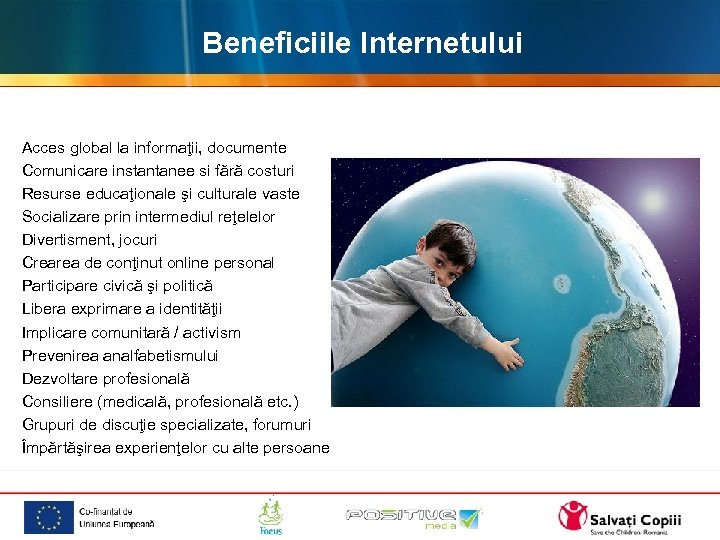 Beneficiile Internetului Acces global la informaţii, documente Comunicare instantanee si fără costuri Resurse educaţionale