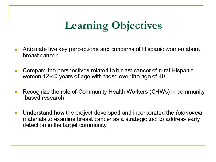 Learning Objectives n Articulate five key perceptions and concerns of Hispanic women about breast