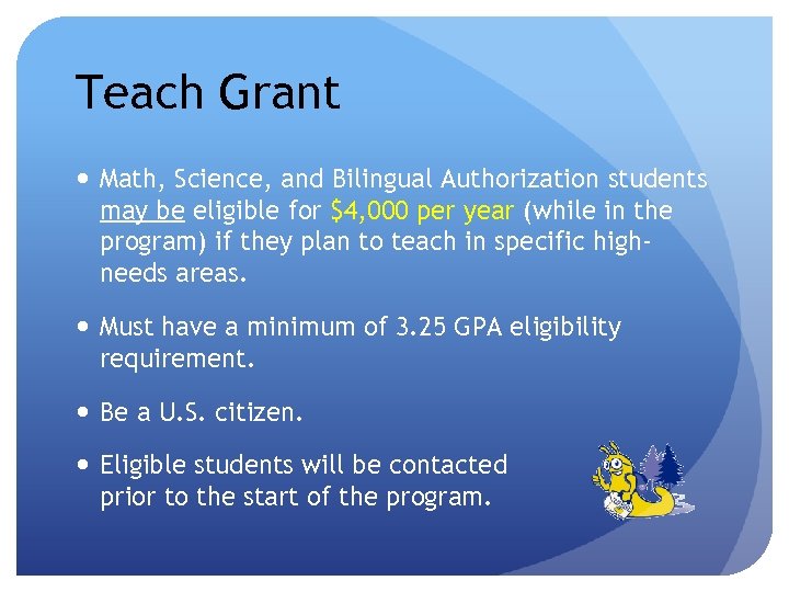 Teach Grant Math, Science, and Bilingual Authorization students may be eligible for $4, 000