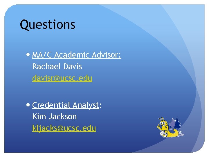 Questions MA/C Academic Advisor: Rachael Davis davisr@ucsc. edu Credential Analyst: Kim Jackson kljacks@ucsc. edu