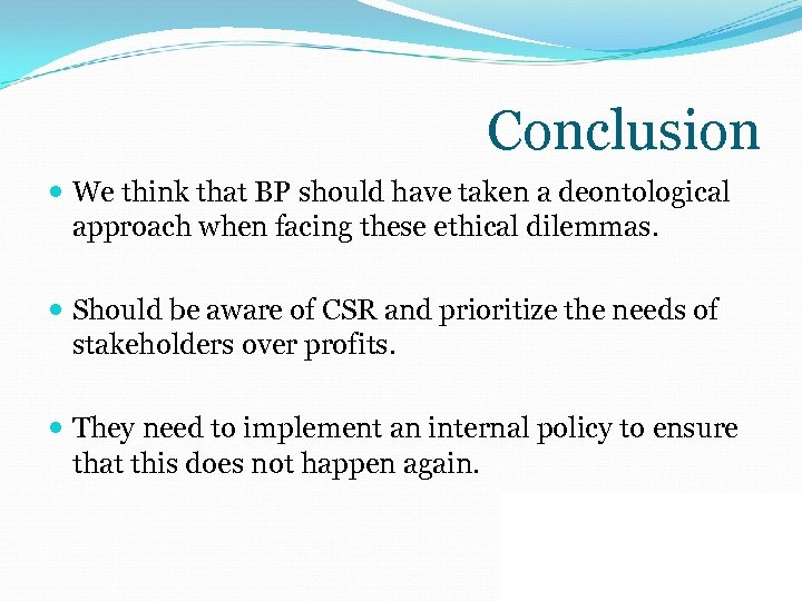 Conclusion We think that BP should have taken a deontological approach when facing these
