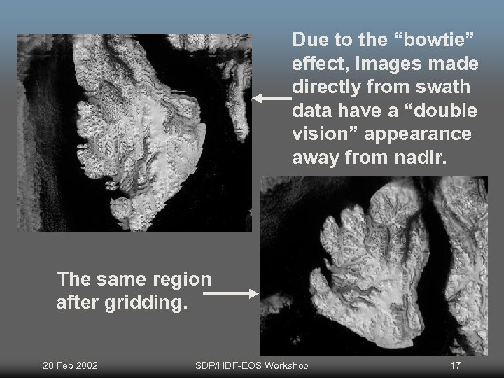 Due to the “bowtie” effect, images made directly from swath data have a “double