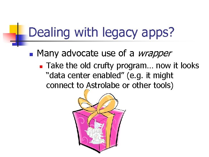 Dealing with legacy apps? n Many advocate use of a wrapper n Take the