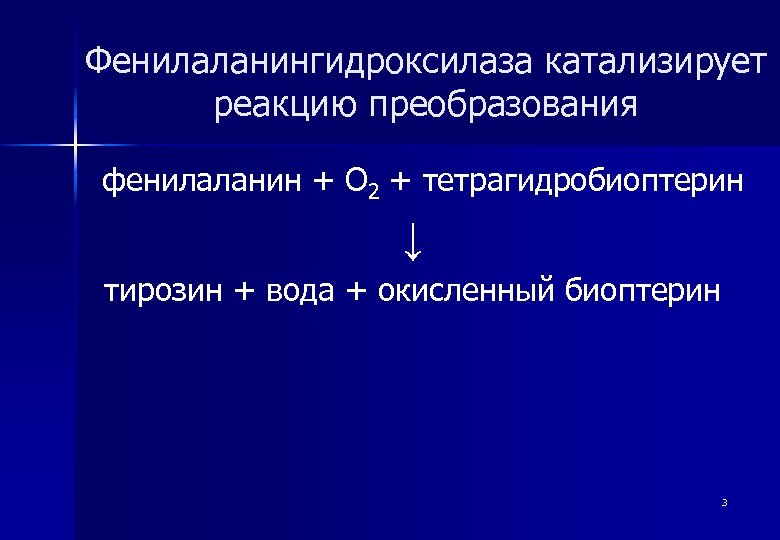 Фенилаланингидроксилаза катализирует реакцию преобразования фенилаланин + О 2 + тетрагидробиоптерин ↓ тирозин + вода