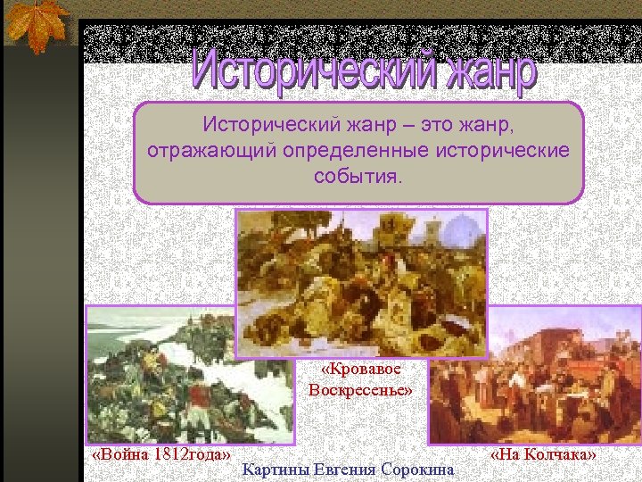 Исторический жанр – это жанр, отражающий определенные исторические события. «Кровавое Воскресенье» «Война 1812 года»