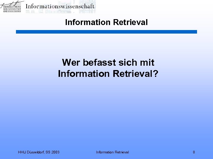 Information Retrieval Wer befasst sich mit Information Retrieval? HHU Düsseldorf, SS 2003 Information Retrieval