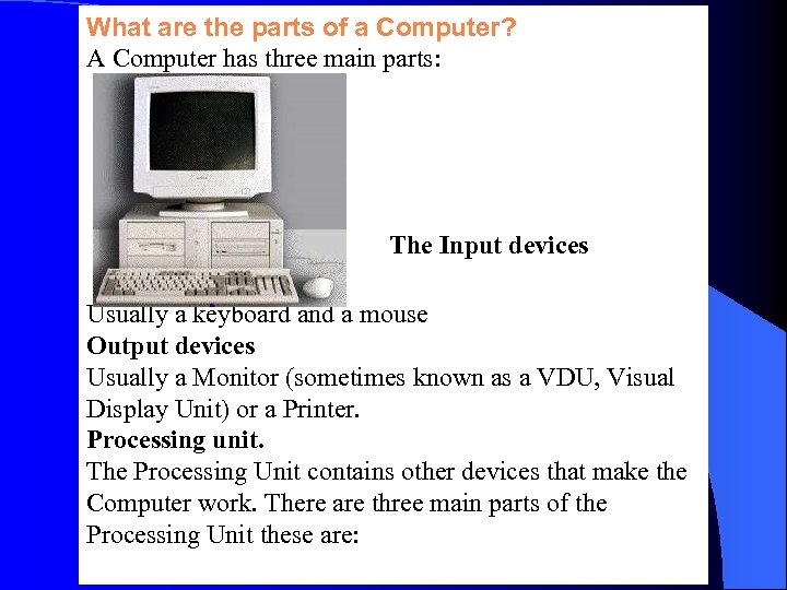 What are the parts of a Computer? A Computer has three main parts: The