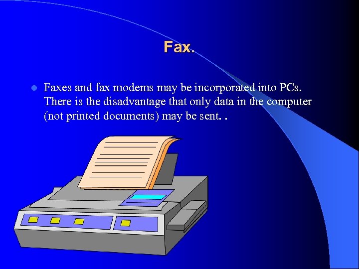 Fax. l Faxes and fax modems may be incorporated into PCs. There is the