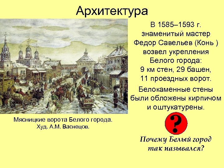 Архитектура В 1585– 1593 г. знаменитый мастер Федор Савельев (Конь ) возвел укрепления Белого