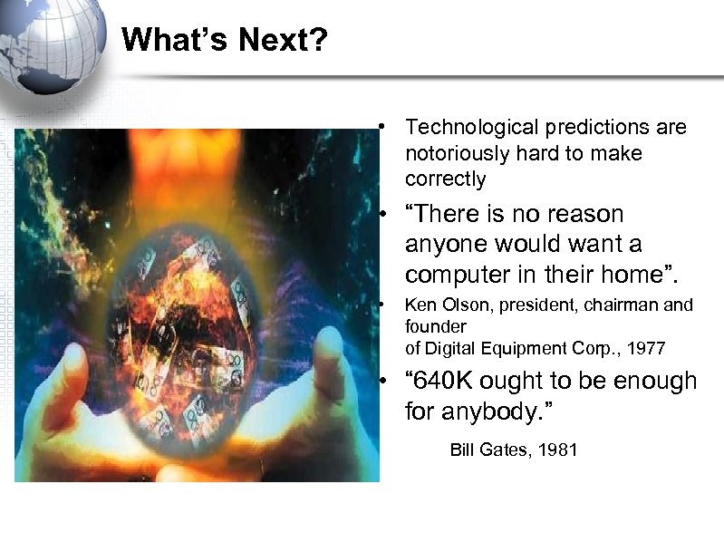 What’s Next? • Technological predictions are notoriously hard to make correctly • “There is