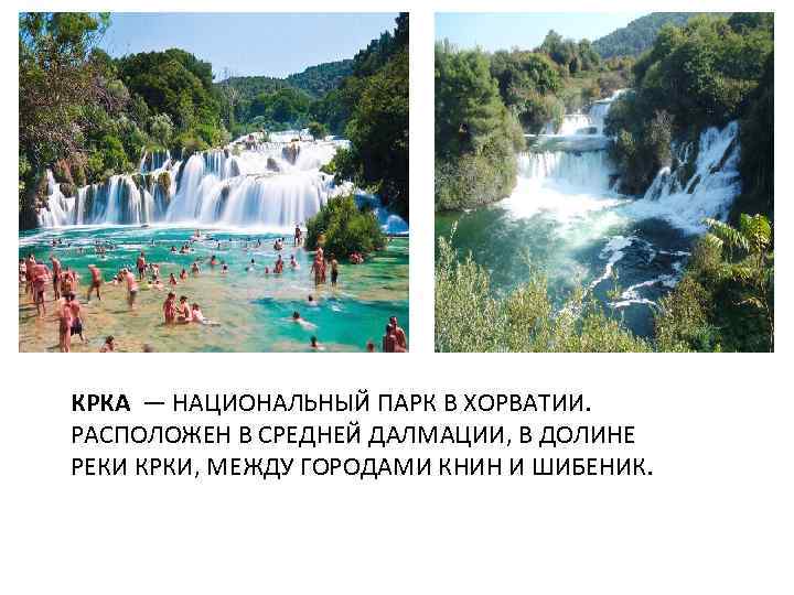 КРКА — НАЦИОНАЛЬНЫЙ ПАРК В ХОРВАТИИ. РАСПОЛОЖЕН В СРЕДНЕЙ ДАЛМАЦИИ, В ДОЛИНЕ РЕКИ КРКИ,