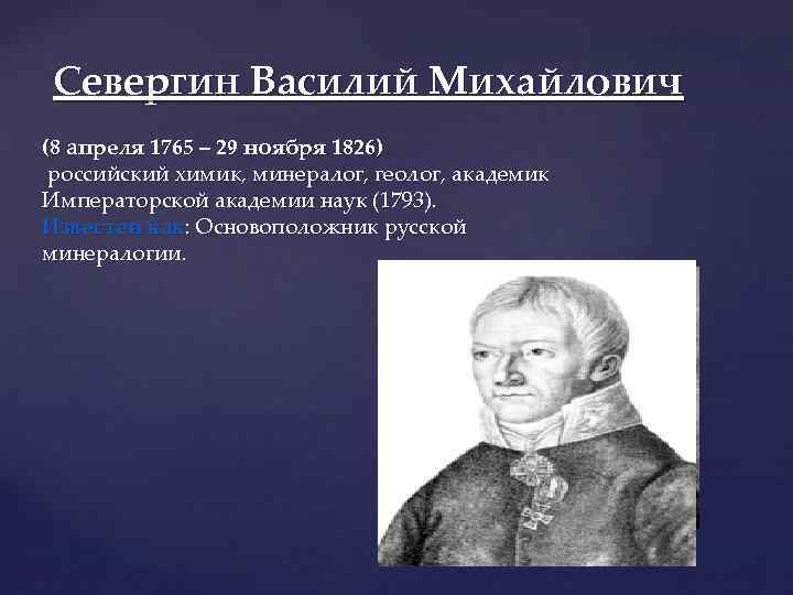 Севергин Василий Михайлович (8 апреля 1765 – 29 ноября 1826) российский химик, минералог, геолог,