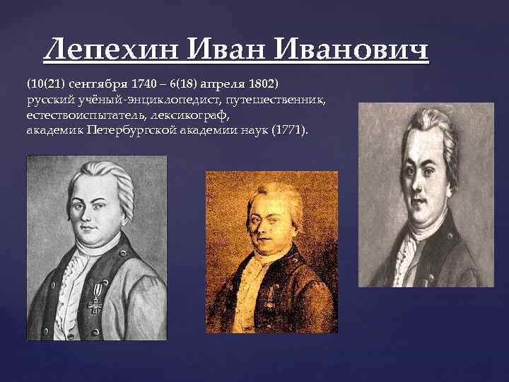 Лепехин Иванович (10(21) сентября 1740 – 6(18) апреля 1802) русский учёный-энциклопедист, путешественник, естествоиспытатель, лексикограф,