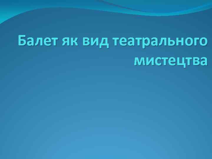 Балет як вид театрального мистецтва 