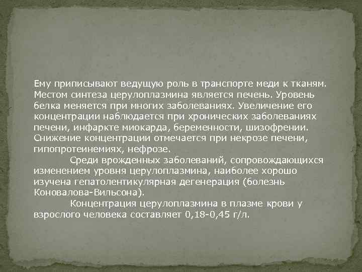 Ему приписывают ведущую роль в транспорте меди к тканям. Местом синтеза церулоплазмина является печень.