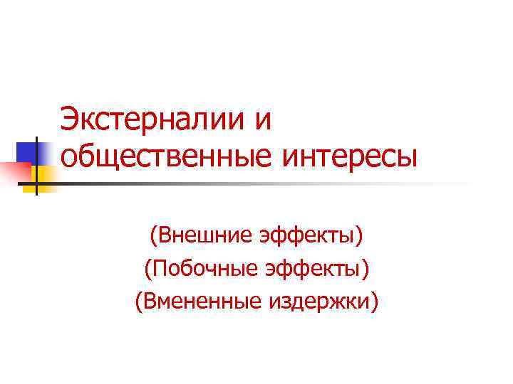 Экстерналии и общественные интересы (Внешние эффекты) (Побочные эффекты) (Вмененные издержки) 