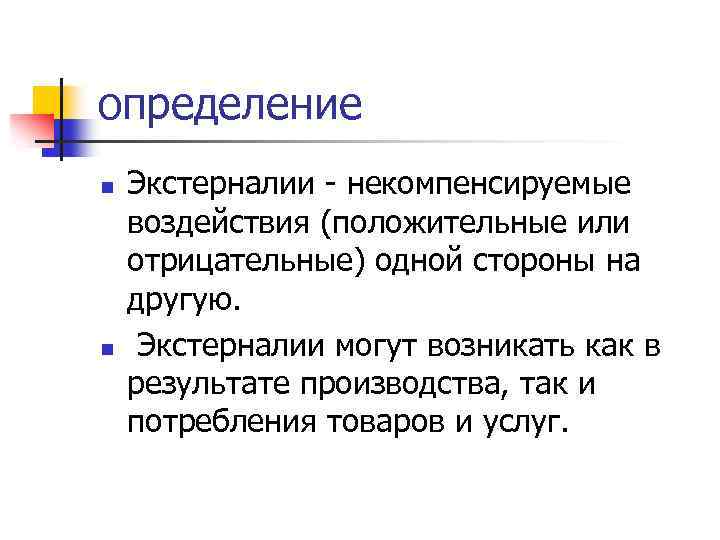 определение n n Экстерналии - некомпенсируемые воздействия (положительные или отрицательные) одной стороны на другую.