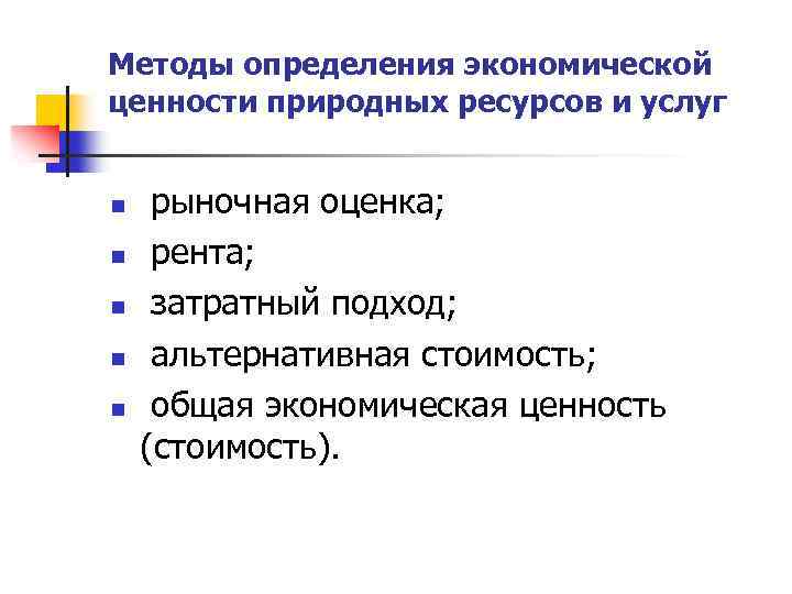 Методы определения экономической ценности природных ресурсов и услуг n n n рыночная оценка; рента;
