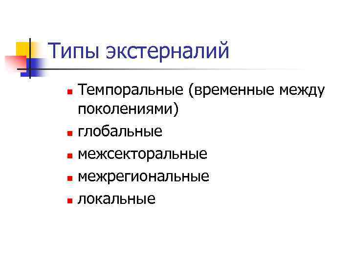 Типы экстерналий Темпоральные (временные между поколениями) n глобальные n межсекторальные n межрегиональные n локальные