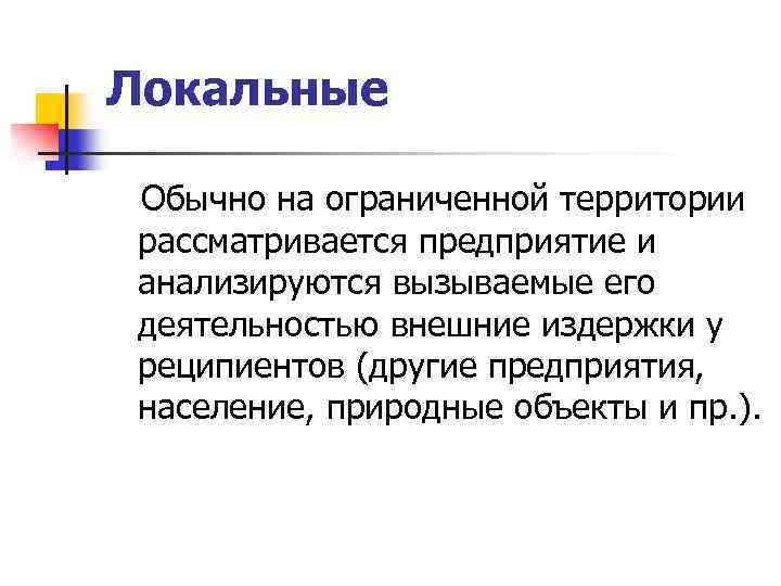 Локальные Обычно на ограниченной территории рассматривается предприятие и анализируются вызываемые его деятельностью внешние издержки