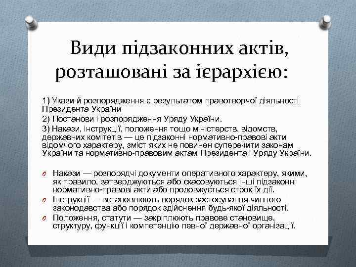 Види підзаконних актів, розташовані за ієрархією: 1) Укази й розпорядження є результатом правотворчої діяльності