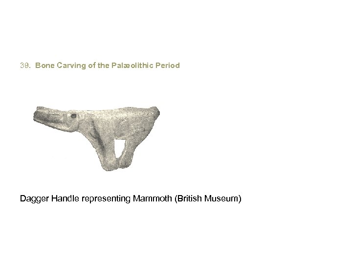 39. Bone Carving of the Palæolithic Period Dagger Handle representing Mammoth (British Museum) 