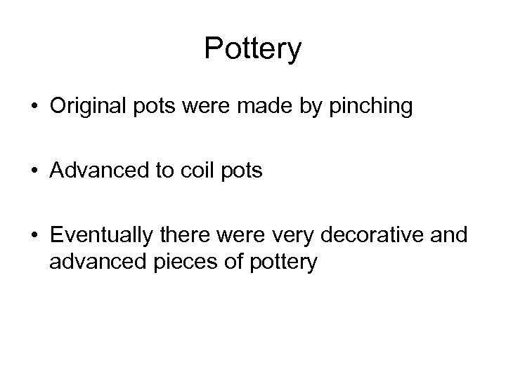 Pottery • Original pots were made by pinching • Advanced to coil pots •