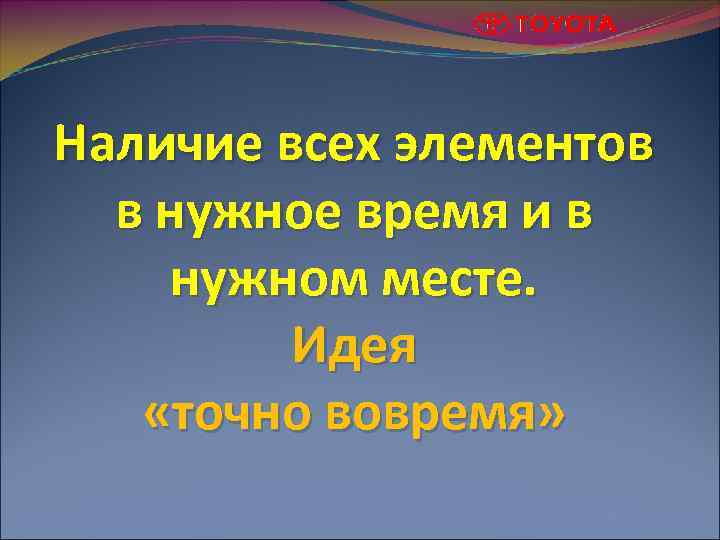 Наличие всех элементов в нужное время и в нужном месте. Идея «точно вовремя» 