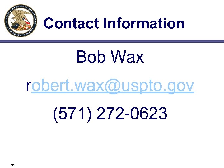 Contact Information Bob Wax robert. wax@uspto. gov (571) 272 -0623 56 