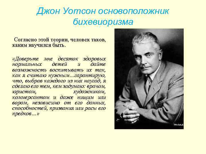 Джон Уотсон основоположник бихевиоризма Согласно этой теории, человек таков, каким научился быть. «Доверьте мне
