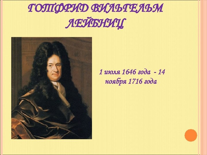 ГОТФРИД ВИЛЬГЕЛЬМ ЛЕЙБНИЦ 1 июля 1646 года - 14 ноября 1716 года 