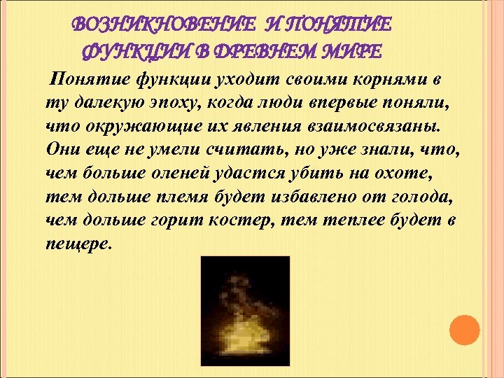 ВОЗНИКНОВЕНИЕ И ПОНЯТИЕ ФУНКЦИИ В ДРЕВНЕМ МИРЕ Понятие функции уходит своими корнями в ту