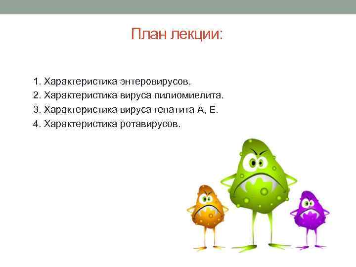 План лекции: 1. Характеристика энтеровирусов. 2. Характеристика вируса пилиомиелита. 3. Характеристика вируса гепатита А,